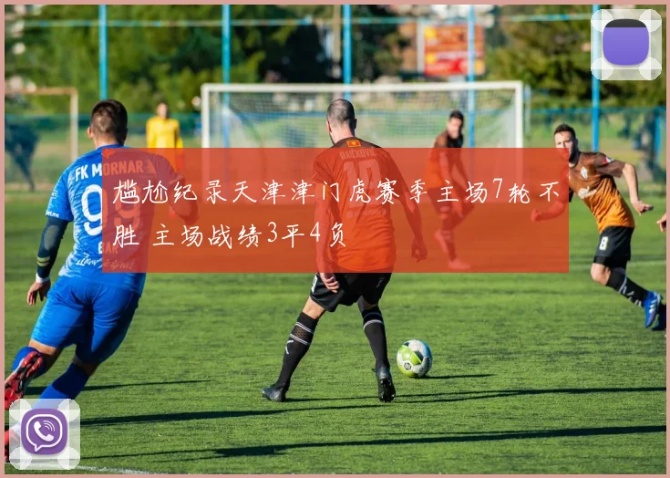 尴尬纪录天津津门虎赛季主场7轮不胜 主场战绩3平4负